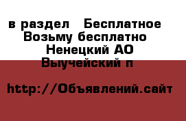  в раздел : Бесплатное » Возьму бесплатно . Ненецкий АО,Выучейский п.